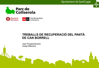 TREBALLS DE RECUPERACIÓ DEL PANTÀ
DE CAN BORRELL
Joan Puigdomènech
Josep Mascaró
 
