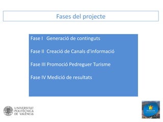 Fases del projecte
Fase I Generació de continguts
Fase II Creació de Canals d'informació
Fase III Promoció Pedreguer Turisme
Fase IV Medició de resultats

 