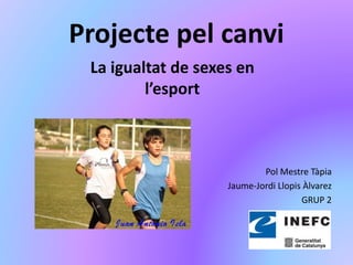 Projecte pel canvi
Pol Mestre Tàpia
Jaume-Jordi Llopis Àlvarez
GRUP 2
La igualtat de sexes en
l’esport
 