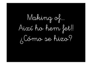 Making of...
Així ho hem fet!!
¿Cómo se hizo?
 