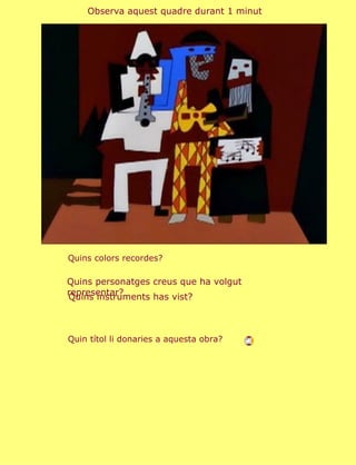 Observa aquest quadre durant 1 minut




Quins colors recordes?

Quins personatges creus que ha volgut
representar?
Quins instruments has vist?



Quin títol li donaries a aquesta obra?
 