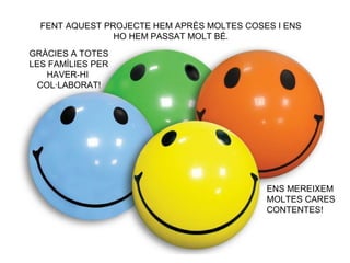 FENT AQUEST PROJECTE HEM APRÈS MOLTES COSES I ENS
HO HEM PASSAT MOLT BÉ.
ENS MEREIXEM
MOLTES CARES
CONTENTES!
GRÀCIES A TOTES
LES FAMÍLIES PER
HAVER-HI
COL·LABORAT!
 