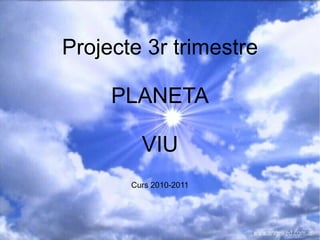 Projecte 3r trimestre PLANETA VIU Curs 2010-2011 