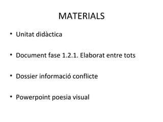 MATERIALS
• Unitat didàctica
• Document fase 1.2.1. Elaborat entre tots
• Dossier informació conflicte
• Powerpoint poesia visual
 