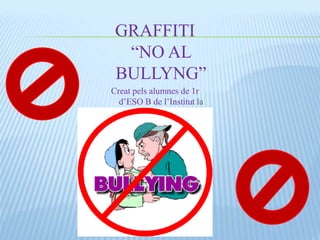 GRAFFITI
“NO AL
BULLYNG”
Creat pels alumnes de 1r
d’ESO B de l’Institut la
Bastida
 