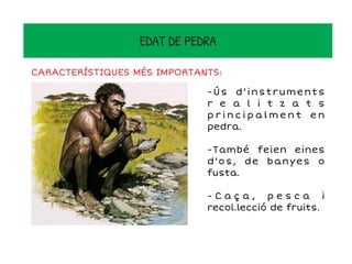 -Ús d'instruments
r e a l i t z a t s
p r i n c i p a l m e n t e n
pedra.
-També feien eines
d'os, de banyes o
fusta.
- C a ç a , p e s c a i
recol.lecció de fruits.
EDAT DE PEDRA
CARACTERÍSTIQUES MÉS IMPORTANTS:
 