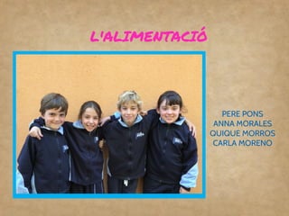 L'ALIMENTACIÓ
PERE PONS
ANNA MORALES
QUIQUE MORROS
CARLA MORENO
 