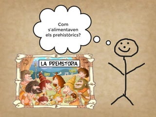 Com
s'alimentaven
els prehistòrics?
 