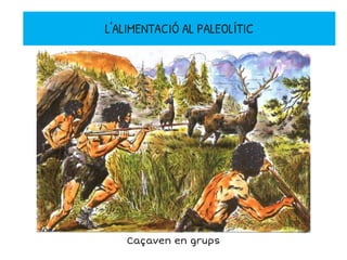 L'ALIMENTACIÓ AL PALEOLÍTIC
Caçaven en grups
 