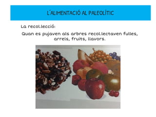 L'ALIMENTACIÓ AL PALEOLÍTIC
Quan es pujaven als arbres recol.lectaven fulles,
arrels, fruits, llavors.
La recol.lecció:
 