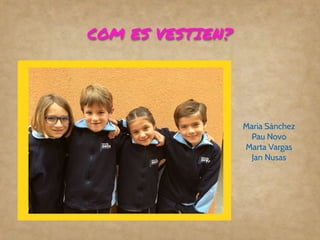 COM ES VESTIEN?
Maria Sánchez
Pau Novo
Marta Vargas
Jan Nusas
 