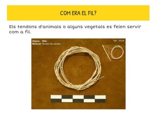 Els tendons d'animals o alguns vegetals es feien servir
com a fil.
COM ERA EL FIL?
 