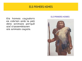 Els homes caçadors
es cobrien amb la pell
dels animals perquè
així s'assemblaven
als animals caçats.
ELS PRIMERS HOMES
ELS PRIMERS HOMES
 