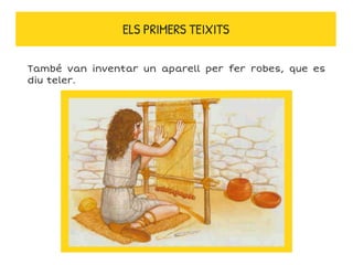 ELS PRIMERS TEIXITS
També van inventar un aparell per fer robes, que es
diu teler.
 