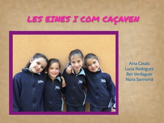 LES EINES I COM CAÇAVEN
Aina Casals
Lucía Rodríguez
Bet Verdaguer
Núria Sanromà
 