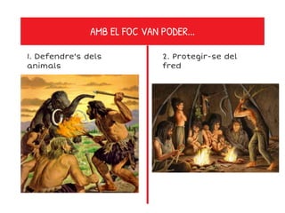 AMB EL FOC VAN PODER...
1. Defendre's dels
animals
2. Protegir-se del
fred
 