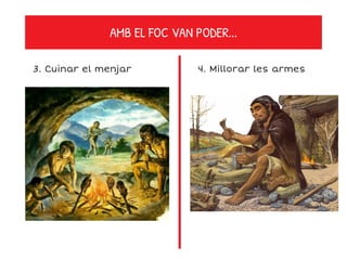 AMB EL FOC VAN PODER...
3. Cuinar el menjar 4. Millorar les armes
 