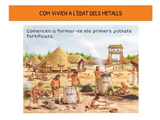 COM VIVIEN A L'EDAT DELS METALLS
Comencen a formar-se els primers poblats
fortificats.
 