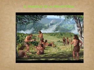 EL PAISATGE DE LA PREHISTÒRIA
 