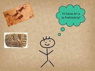 Hi havia Art a
la Prehistòria?
 
