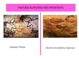 Lascaux, França
PINTURES RUPESTRES MÉS IMPORTANTS
Altamira (Cantàbria, Espanya)
 