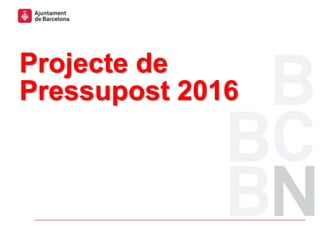 Projecte de
Pressupost 2016
 