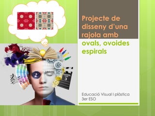 Projecte de
disseny d’una
rajola amb
ovals, ovoides
espirals
Educació Visual I plàstica
3er ESO
 