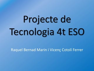 Projecte de Tecnologia4t ESO Raquel BernadMarin i VicençCotolí Ferrer 