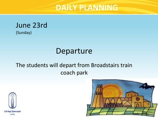 DAILY PLANNING
June 23rd
(Sunday)



                Departure
The students will depart from Broadstairs train
                  coach park
 