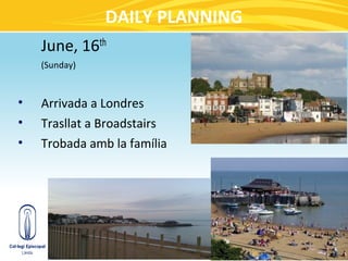 DAILY PLANNING
    June, 16th
    (Sunday)



•   Arrivada a Londres
•   Trasllat a Broadstairs
•   Trobada amb la família
 