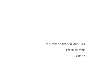 PROJECTE DE ROBOTS I MÀQUINES

               PALAU DEL VENT

                      2011-12
 