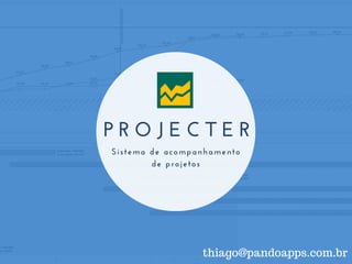 P R O J E C T E R
Sistema de acompanhamento
de projetos
thiago@pandoapps.com.br
 