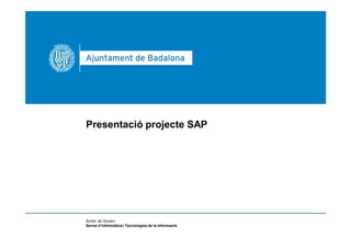 Ambit de Govern
                                                      Servei d’Informàtica i Tecnologies de la Informació




Presentació projecte SAP




Àmbit de Govern
Servei d’informàtica i Tecnologies de la Informacio
 