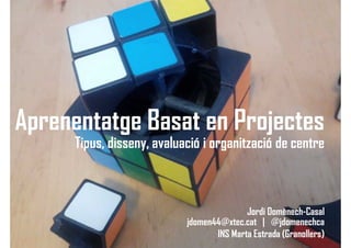 Aprenentatge Basat en Projectes
Tipus, disseny, avaluació i organització de centre
Jordi Domènech-Casal
jdomen44@xtec.cat | @jdomenechca
INS Marta Estrada (Granollers)
 