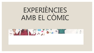 EXPERIÈNCIES
AMB EL CÒMIC
 