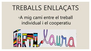 TREBALLS ENLLAÇATS
◦A mig camí entre el treball
individual i el cooperatiu
 
