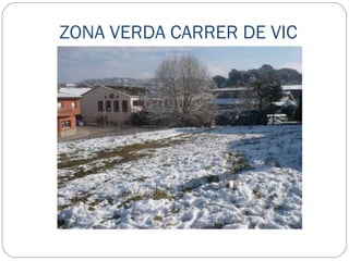 ZONA VERDA CARRER DE VIC ACTUACIONS A REALITZAR: Formació d’aparcament en batería Formació de camí de sauló Integració d’estació transformadora formant grades. Area de jocs infantils Supressió de linia aèria de baixa tensió Ajardinament Barana PRESSUPOST  87.662,45 € 