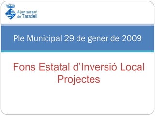 Ple Municipal 29 de gener de 2009 Fons Estatal d’Inversió Local Projectes 