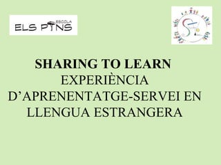 SHARING TO LEARN
EXPERIÈNCIA
D’APRENENTATGE-SERVEI EN
LLENGUA ESTRANGERA
 