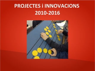 PROJECTES i INNOVACIONS
2010-2016
 