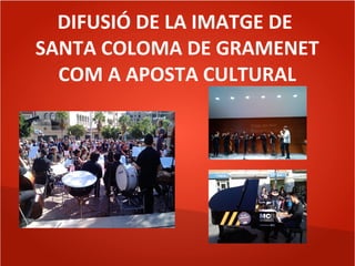 DIFUSIÓ DE LA IMATGE DE
SANTA COLOMA DE GRAMENET
COM A APOSTA CULTURAL
 