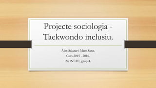 Projecte sociologia -
Taekwondo inclusiu.
Àlex Salazar i Marc Sanz.
Curs 2015 - 2016.
2n INEFC, grup 4.
 