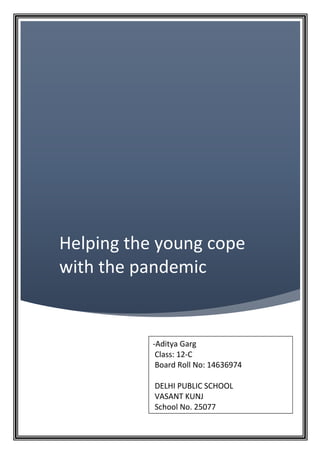 Helping the young cope
with the pandemic
-Aditya Garg
Class: 12-C
Board Roll No: 14636974
DELHI PUBLIC SCHOOL
VASANT KUNJ
School No. 25077
 