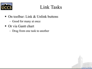 Link Tasks
 On toolbar: Link & Unlink buttons
– Good for many at once
 Or via Gantt chart
– Drag from one task to another
 