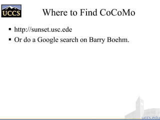 Where to Find CoCoMo
 http://sunset.usc.ede
 Or do a Google search on Barry Boehm.
 