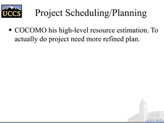 Project Scheduling/Planning
 COCOMO his high-level resource estimation. To
actually do project need more refined plan.
 
