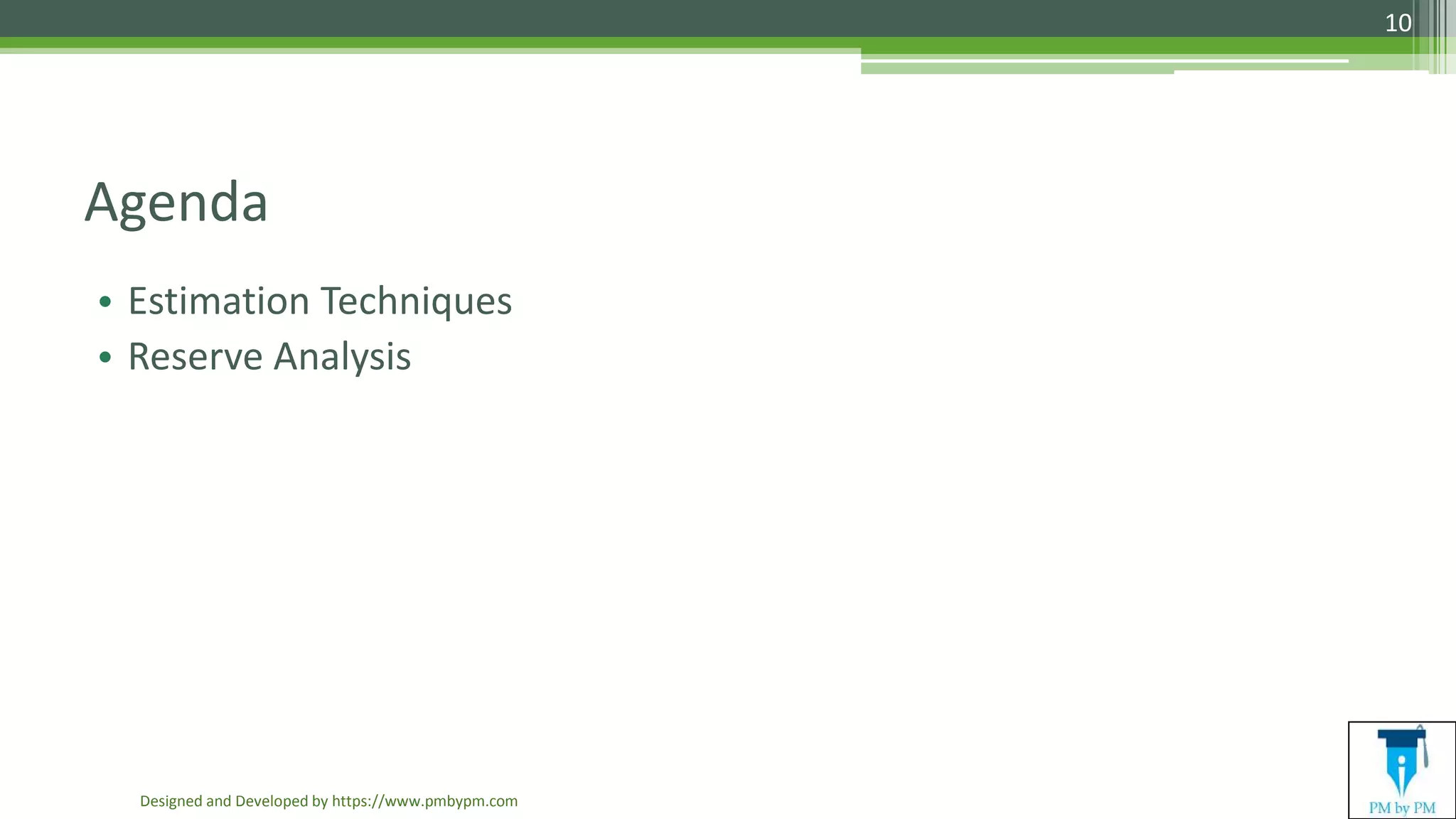Agenda
• Estimation Techniques
• Reserve Analysis
Designed and Developed by https://www.pmbypm.com
10
 