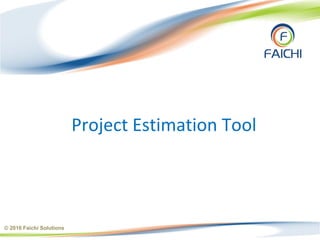 Project Estimation Tool
© 2016 Faichi Solutions
 