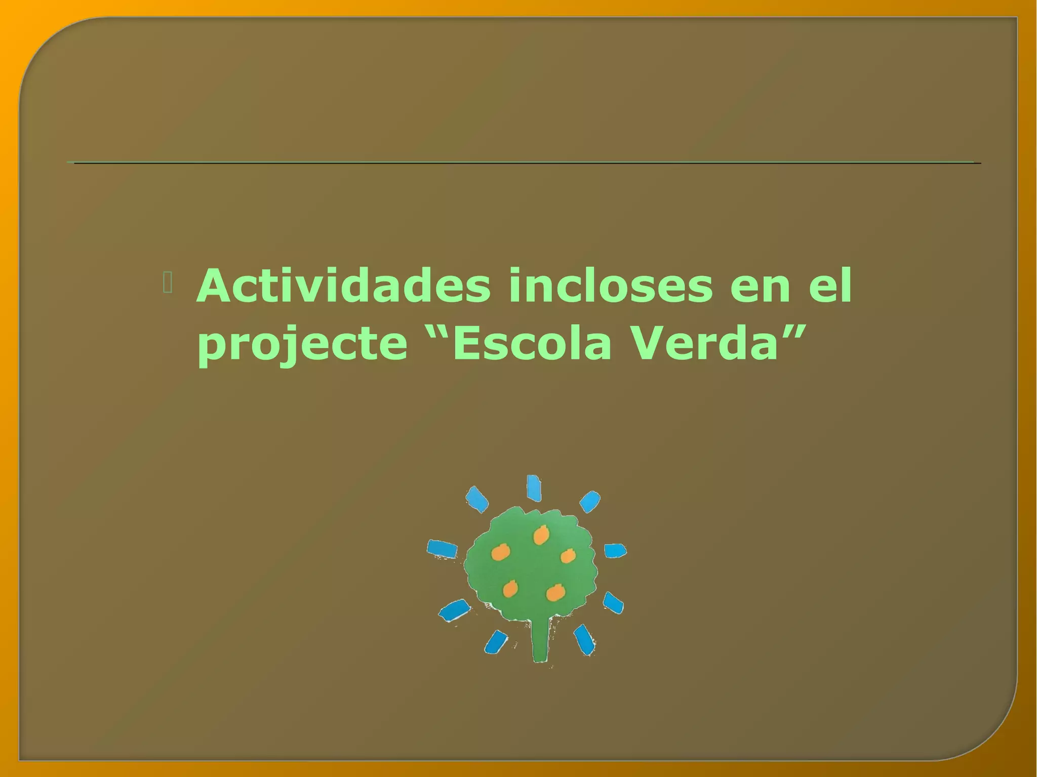    Actividades incloses en el
    projecte “Escola Verda”
 