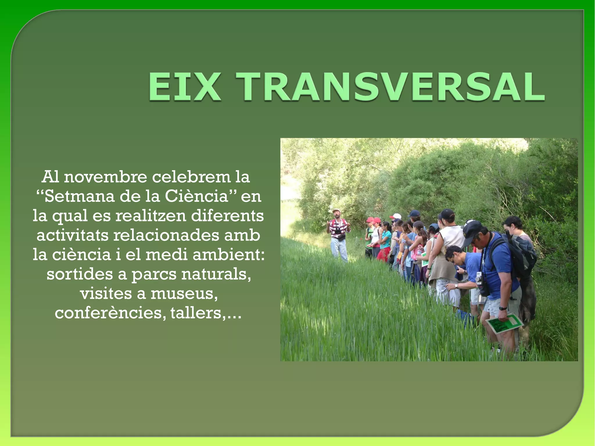 Al novembre celebrem la
 “Setmana de la Ciència” en
la qual es realitzen diferents
 activitats relacionades amb
la ciència i el medi ambient:
  sortides a parcs naturals,
       visites a museus,
   conferències, tallers,...
 